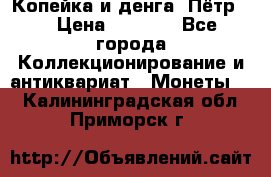 Копейка и денга. Пётр 1 › Цена ­ 1 500 - Все города Коллекционирование и антиквариат » Монеты   . Калининградская обл.,Приморск г.